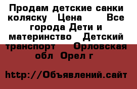 Продам детские санки-коляску › Цена ­ 2 - Все города Дети и материнство » Детский транспорт   . Орловская обл.,Орел г.